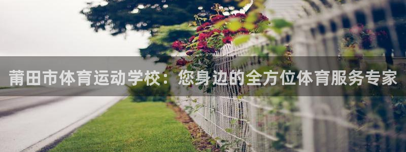 J9官方正版app官方：莆田市体育运动学校：您身边的