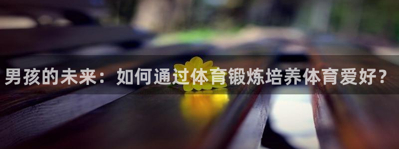 J9官网下载平台APP：男孩的未来：如何通过体育锻炼