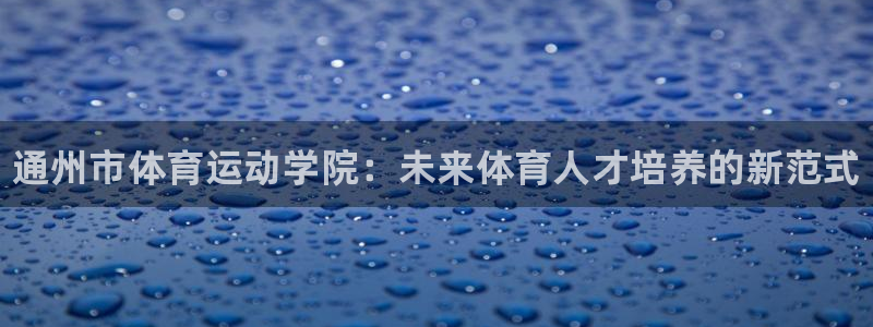 J9官方平台体育：通州市体育运动学院：未来体育人才培