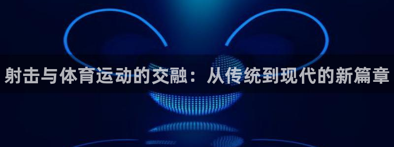 海南J9官网下载：射击与体育运动的交融：从传统到现代