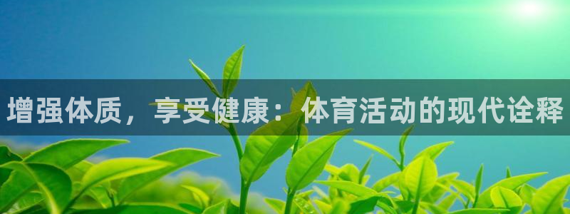 J9官方平台体育：增强体质，享受健康：体育活动的现代诠释