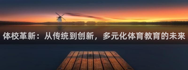 J9官网下载平台注册：体校革新：从传统到创新，多元化