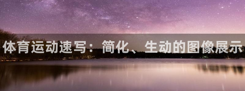 J9官网下载平台是正规平台吗安全吗：体育运动速写：简化、生动