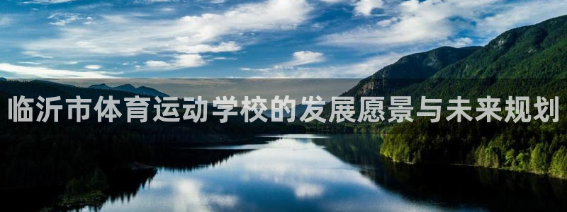 J9官方正版app代理：临沂市体育运动学校的发展愿景