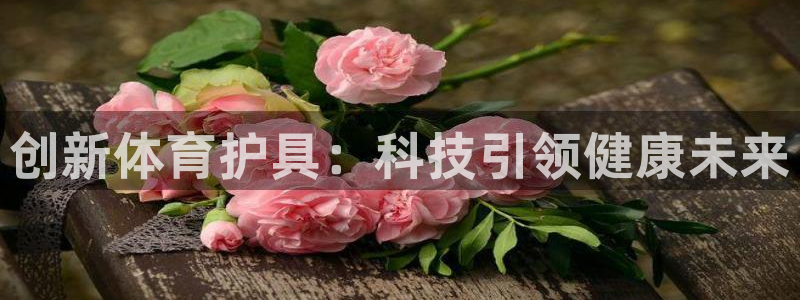 J9官方正版app娱乐：创新体育护具：科技引领健康未