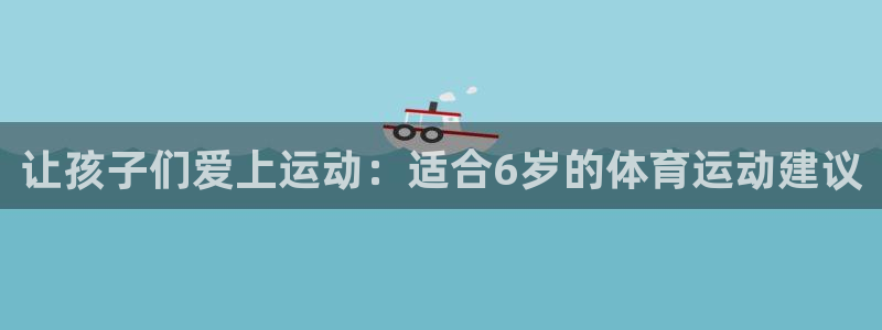 J9官网下载平台是正规平台吗：让孩子们爱上运动：适合6岁的体