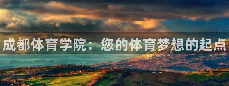 德国J9官方正版app集团：成都体育学院：您的体育梦想的起点