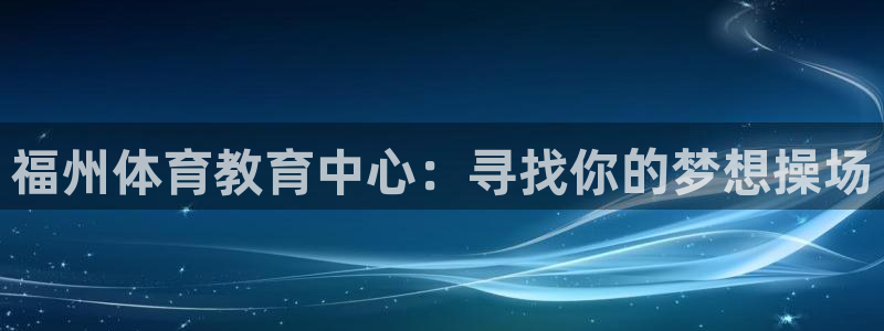 J9官网下载招商：福州体育教育中心：寻找你的梦想操场