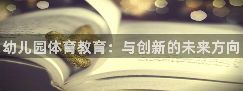 J9官网下载招商电话号码是多少号：幼儿园体育教育：与