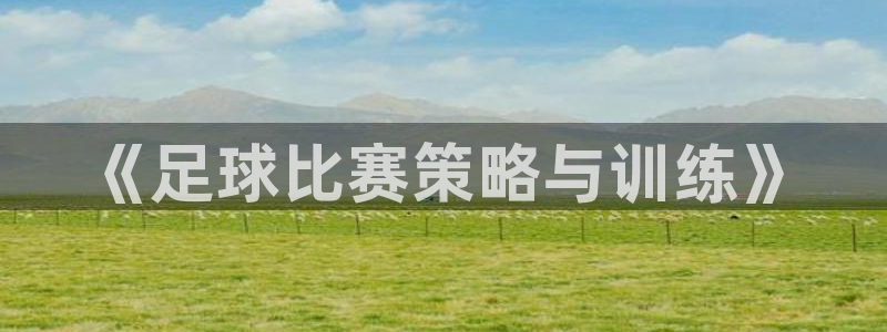 J9官网下载招商电话号码查询是多少：《足球比赛策略与训练》